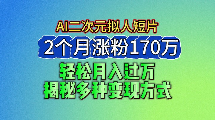 2024最新蓝海AI生成二次元拟人短片，2个月涨粉170万，轻松月入过万，揭秘多种变现方式-创博项目库