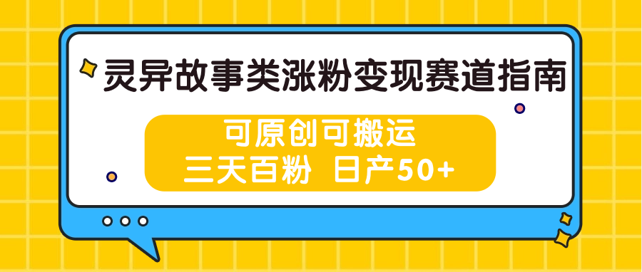 灵异故事类涨粉变现赛道指南，可原创可搬运，三天百粉 日产50+-创博项目库