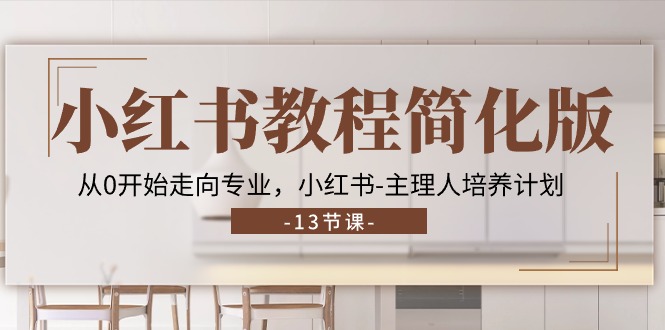 小红书教程简化版，从0开始走向专业，小红书主理人培养计划 (13节)-创博项目库