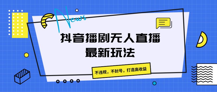 抖音播剧无人直播最新玩法，不违规，不封号，打造高收益-创博项目库