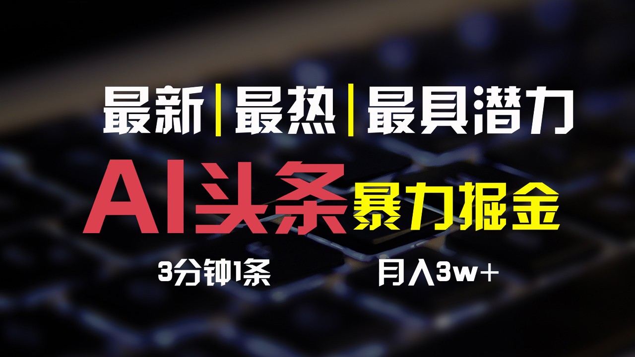 AI头条3天必起号，简单无需经验，3分钟1条，一键多渠道发布，复制粘贴月入3W+-创博项目库