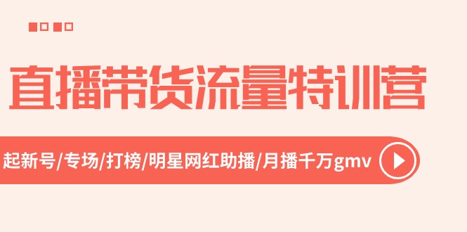 直播带货流量特训营，起新号-专场-打榜-明星网红助播 月播千万gmv（52节）-创博项目库