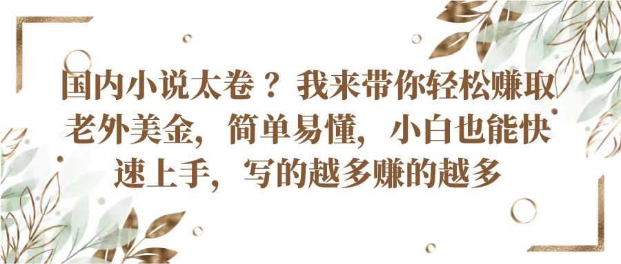 国内小说太卷？带你轻松赚取老外美金，简单易懂小白也能快速上手，写的越多赚的越多-创博项目库