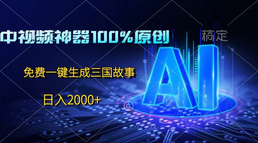 中视频神器100%过原创，免费AI一键生成三国故事，日入2000+-创博项目库