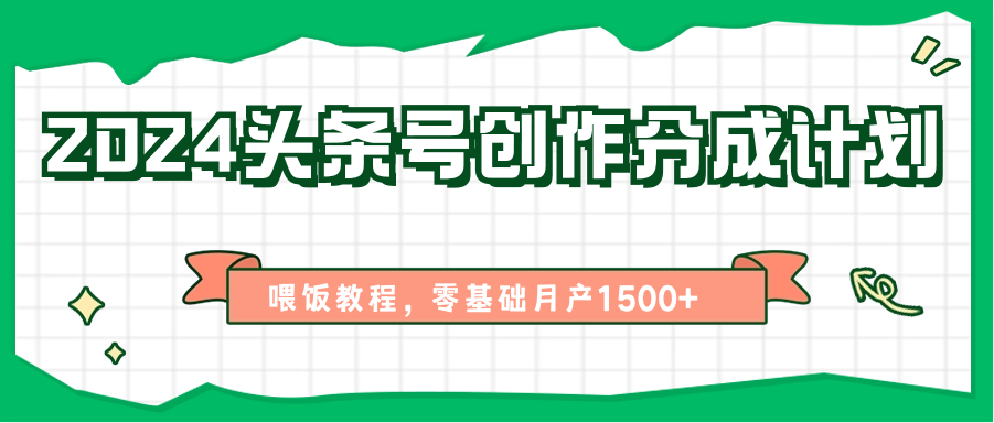 2024头条号创作分成计划、喂饭教程，零基础月产1500+-创博项目库