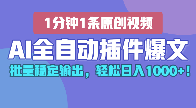 AI全自动插件输出爆文，批量稳定输出，1分钟一条原创文章，轻松日入1000+！-创博项目库