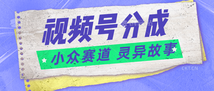 视频号分成掘金小众赛道 灵异故事，普通人都能做得好的副业-创博项目库