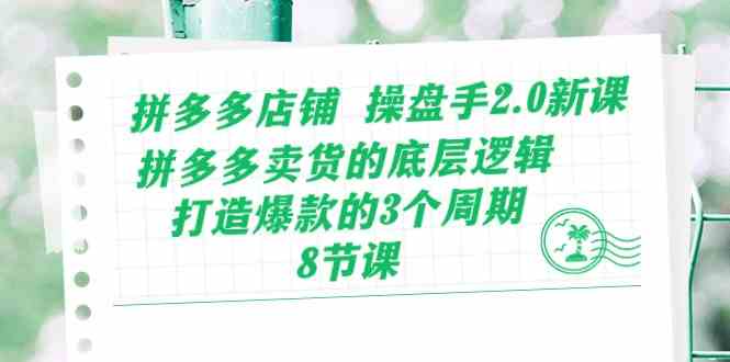 拼多多店铺操盘手2.0新课，拼多多卖货的底层逻辑，打造爆款的3个周期（8节）-创博项目库