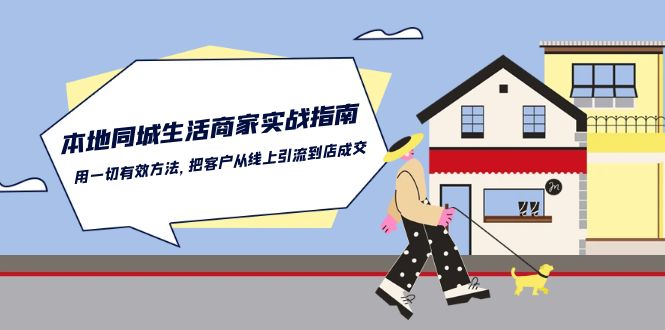 本地同城生活商家实战指南：用一切有效方法，把客户从线上引流到店成交-创博项目库