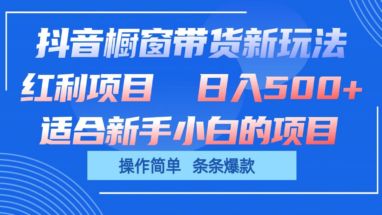 抖音橱窗带货新玩法，单日收益500+，操作简单，条条爆款-创博项目库