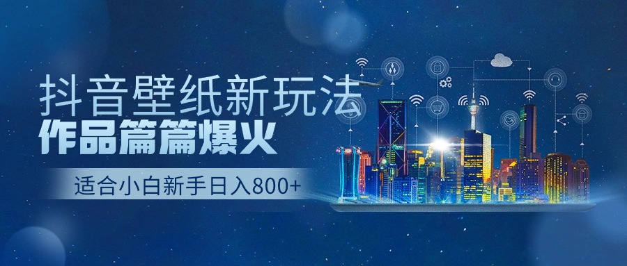 抖音壁纸号新玩法，一个作品只需要5分钟，条条爆款日收益1000＋-创博项目库