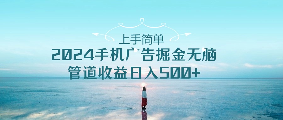 2024手机告点击广告掘金，上手简单无脑管道收益日入500+-创博项目库