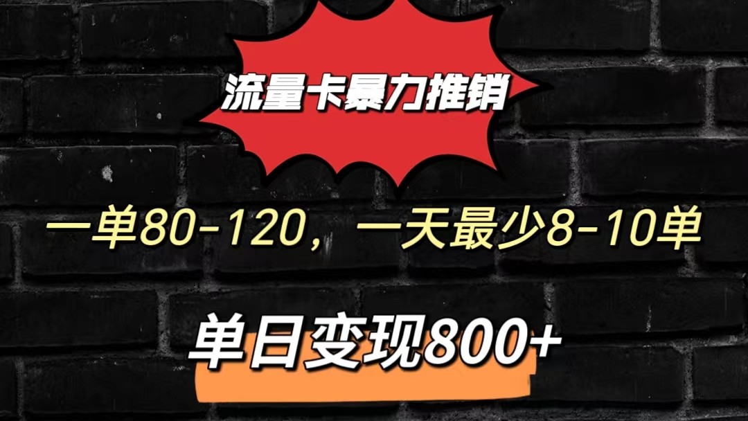 流量卡暴力推销模式一单80-170元一天至少10单，单日变现800元-创博项目库