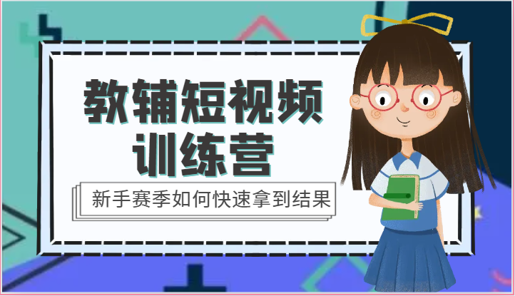 教辅短视频训练营-新手赛季如何快速拿到结果（15节课）-创博项目库