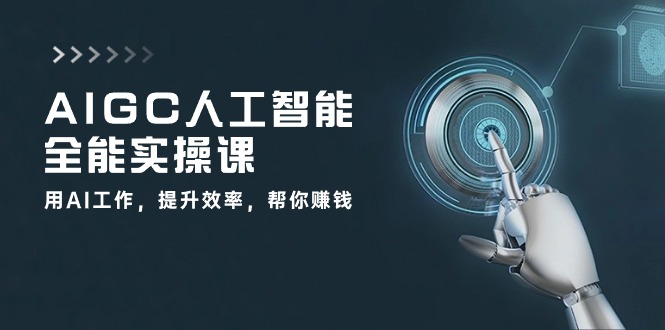 AIGC人工智能全能实操课：用AI工作，提升效率，帮你赚钱（33节课）-创博项目库