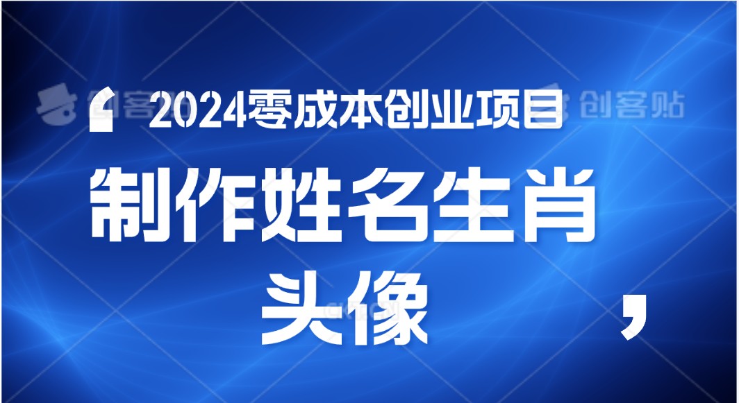 2024年零成本创业，快速见效，在线制作姓名、生肖头像，小白也能日入500+-创博项目库