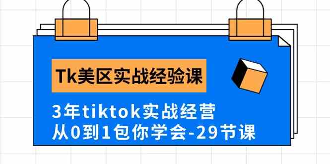 Tk美区实战经验课程分享，3年tiktok实战经营，从0到1包你学会（29节课）-创博项目库