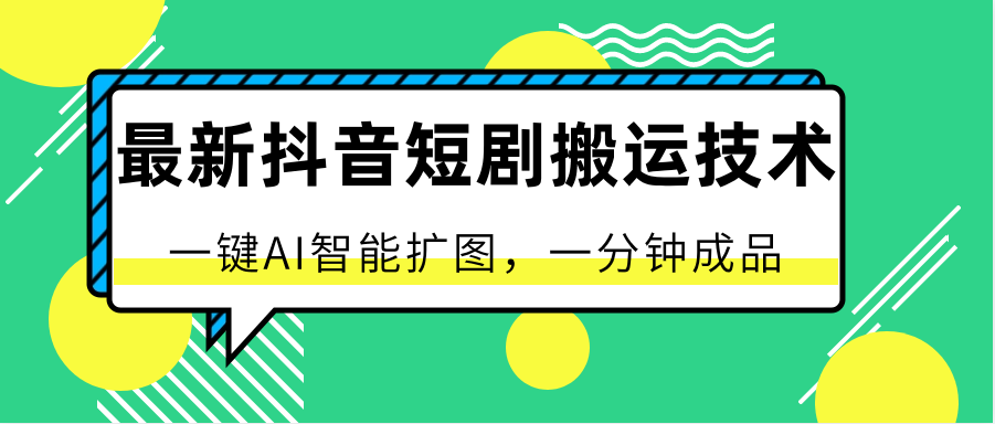 最新抖音短剧搬运技术，一键AI智能扩图，百分百过原创，秒过豆荚！-创博项目库