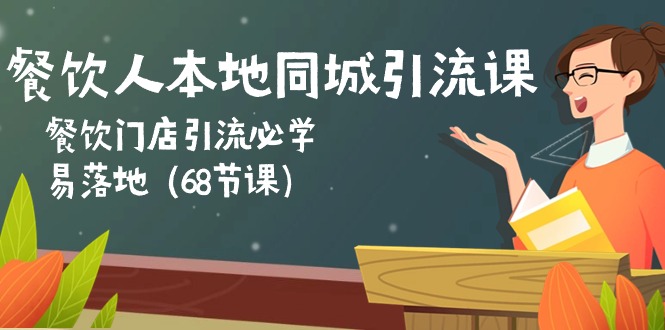 餐饮人本地同城引流课：餐饮门店引流必学，易落地（68节课）-创博项目库