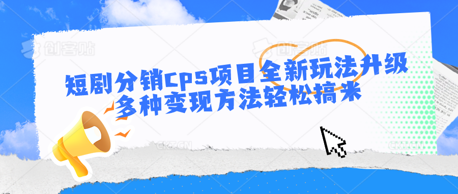 短剧分销cps项目全新玩法升级，多种变现方法轻松搞米-创博项目库