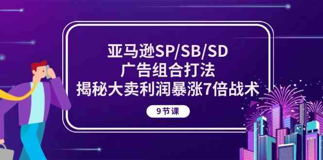 亚马逊SP/SB/SD广告组合打法，揭秘大卖利润暴涨7倍战术 (9节课)-创博项目库