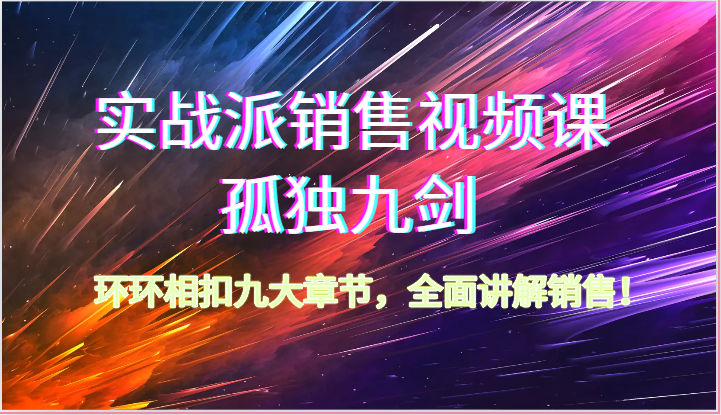 实战派销售视频课-孤独九剑，环环相扣九大章节，全面讲解销售（62节）-创博项目库