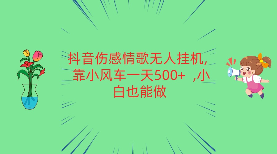 抖音伤感情歌无人挂机 靠小风车一天500+  小白也能做-创博项目库