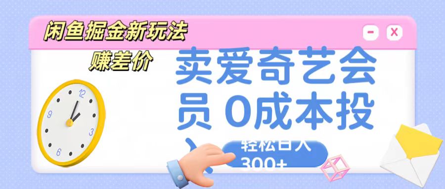 咸鱼掘金新玩法 赚差价 卖爱奇艺会员 0成本投入 轻松日收入300+-创博项目库