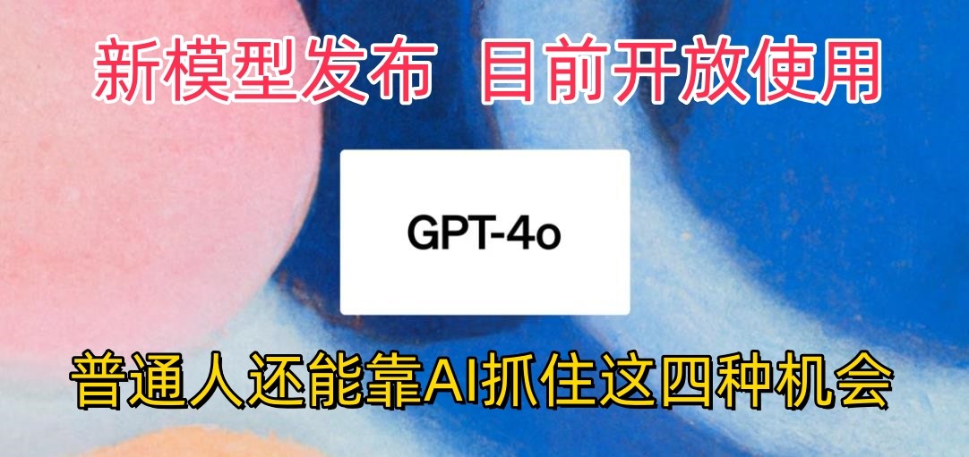 最强模型ChatGPT-4omni震撼发布，目前开放使用，普通人可以利用AI抓住的四个机会-创博项目库