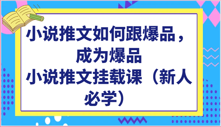 小说推文如何跟爆品，成为爆品，小说推文挂载课（新人必学）-创博项目库