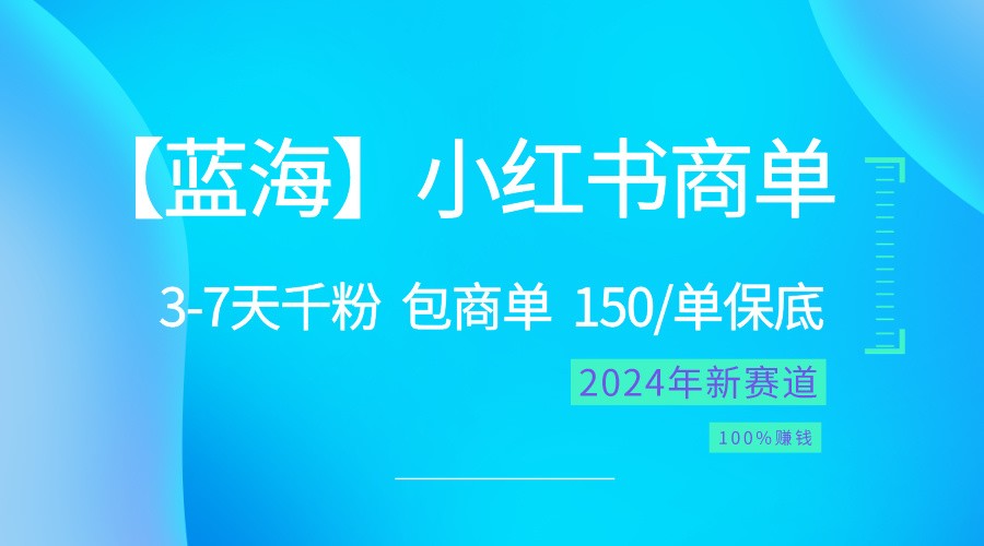 2024蓝海项目【小红书商单】超级简单，快速千粉，最强蓝海，百分百赚钱-创博项目库