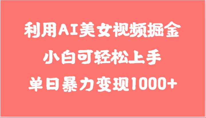 利用AI美女视频掘金，小白可轻松上手，单日暴力变现1000+，想象不到的简单-创博项目库