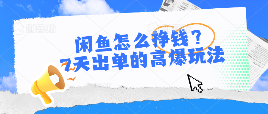 闲鱼怎么挣钱？7天出单的高爆玩法，详细实操细节讲解-创博项目库