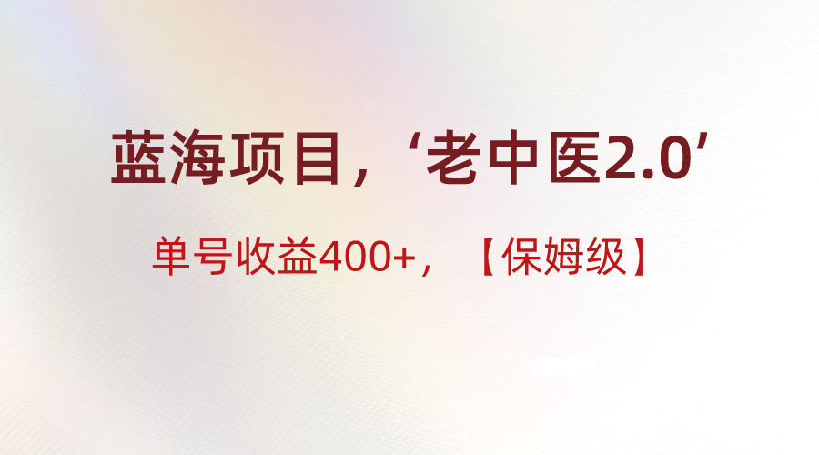 蓝海项目，“小红书老中医2.0”，单号收益400+，保姆级教程-创博项目库