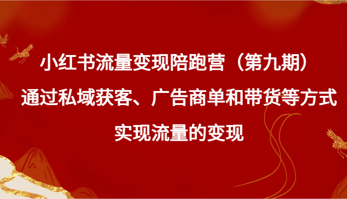 小红书流量变现陪跑营（第九期）通过私域获客、广告商单和带货等方式实现流量变现-创博项目库