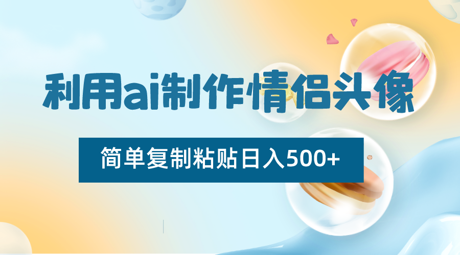 利用ai制作情侣头像，简单复制粘贴日入500+，零成本适合新手制作-创博项目库