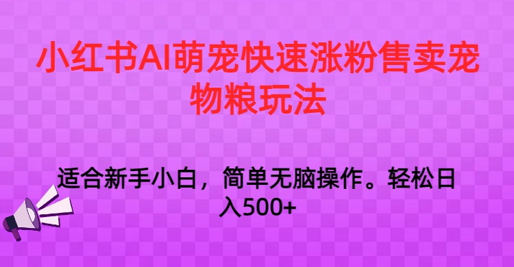 小红书AI萌宠快速涨粉售卖宠物粮玩法，日入1000+-创博项目库