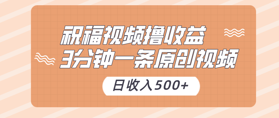 祝福视频撸收益，3分钟一条原创视频，日收入500+（附送素材）-创博项目库