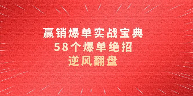 赢销爆单实操宝典，58个爆单绝招，逆风翻盘（63节课）-创博项目库