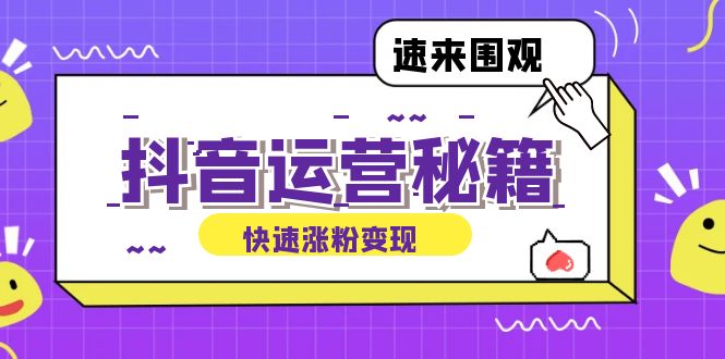 （12656期）抖音运营涨粉秘籍：从零到一打造盈利抖音号，揭秘账号定位与制作秘籍-创博项目库