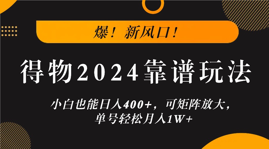 爆！新风口！小白也能日入400+，得物2024靠谱玩法，可矩阵放大，单号轻松月入1W+-创博项目库