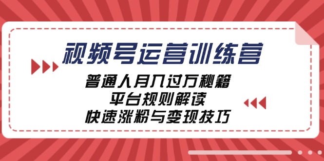 （12722期）视频号运营训练营：普通人月入过万秘籍，平台规则解读，快速涨粉与变现…-创博项目库