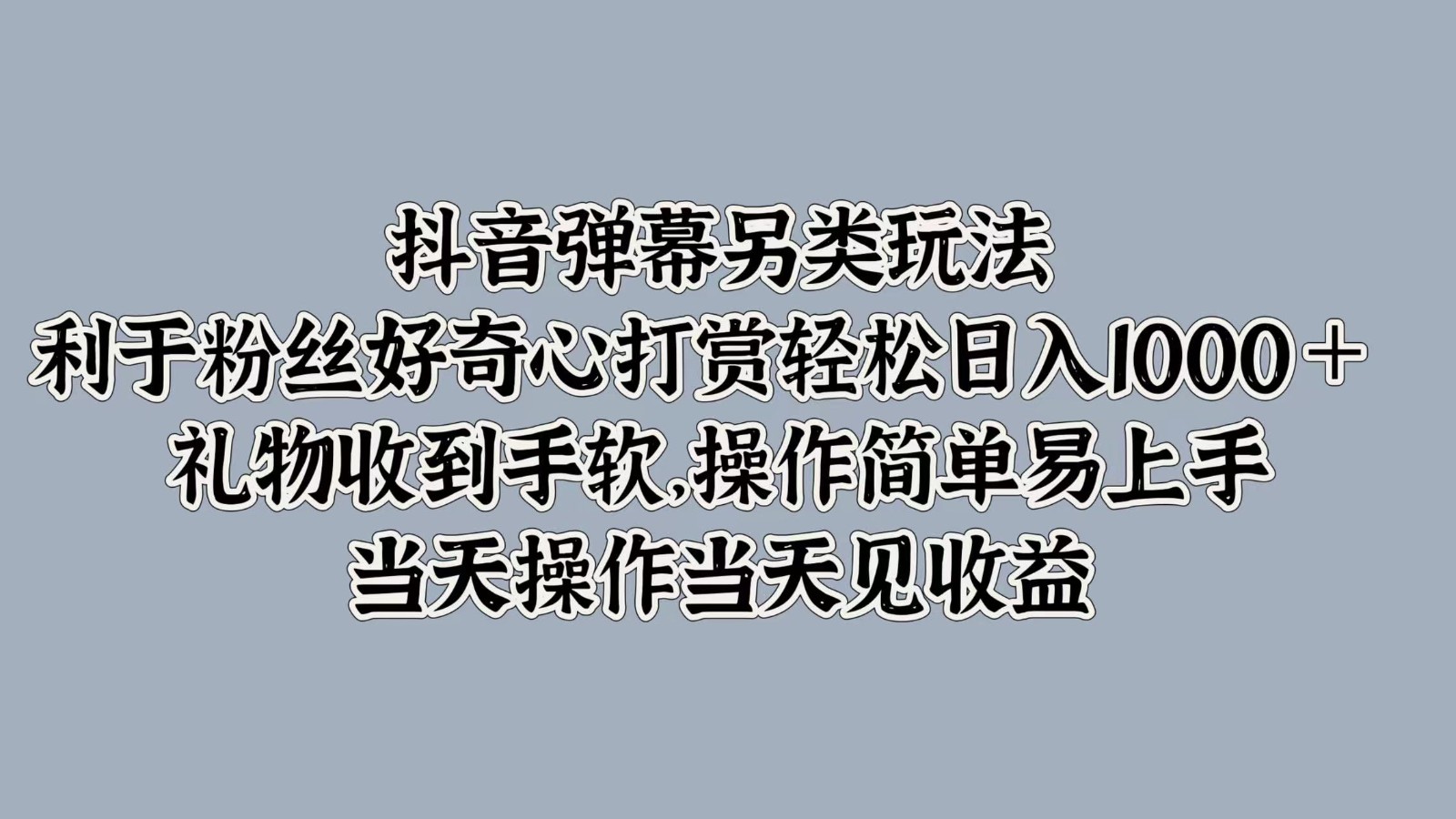 抖音弹幕另类玩法，利于粉丝好奇心打赏轻松日入1000＋ 礼物收到手软，操作简单-创博项目库