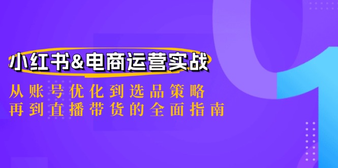 （12670期）小红书&电商运营实战：从账号优化到选品策略，再到直播带货的全面指南-创博项目库