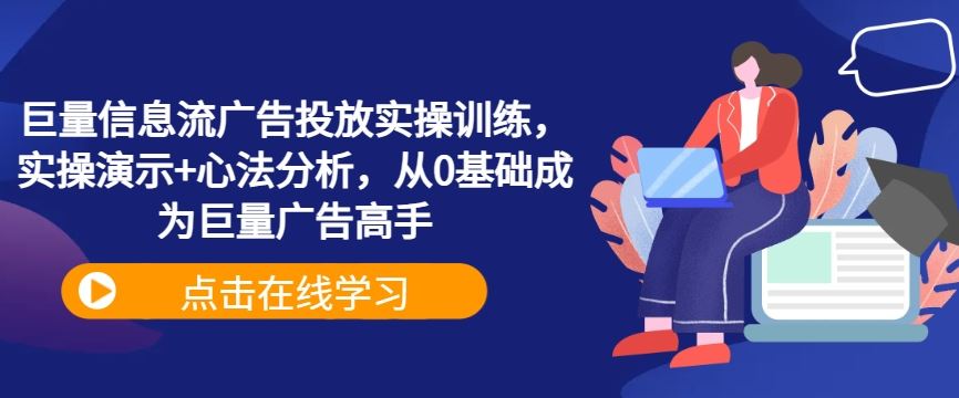 巨量信息流广告投放实操训练，实操演示+心法分析，从0基础成为巨量广告高手-创博项目库