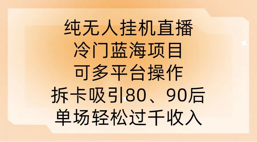 纯无人挂JI直播，冷门蓝海项目，可多平台操作，拆卡吸引80、90后，单场轻松过千收入【揭秘】-创博项目库