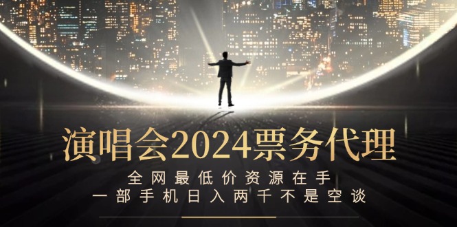 （12670期）演唱会2024票务代理，全网最低价资源在手，一部手机日入两千不是空谈-创博项目库