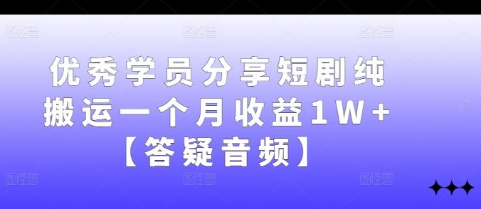 优秀学员分享短剧纯搬运一个月收益1W+【答疑音频】-创博项目库