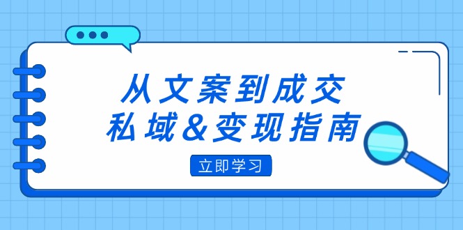 （12641期）从文案到成交，私域&变现指南：朋友圈策略+文案撰写+粉丝运营实操-创博项目库