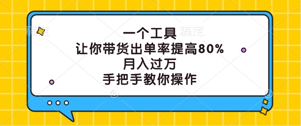 一个工具，让你带货出单率提高80%，月入过万，手把手教你操作-创博项目库